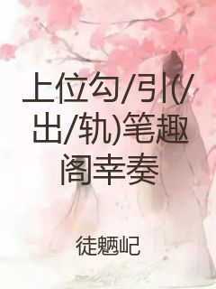 上位勾/引(/出/轨)笔趣阁幸奏封面