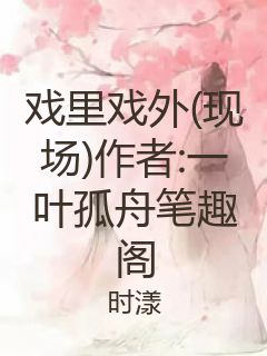 戏里戏外(现场)作者:一叶孤舟笔趣阁封面