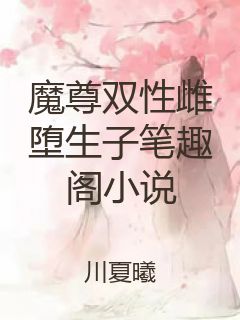 魔尊双性雌堕生子笔趣阁小说封面