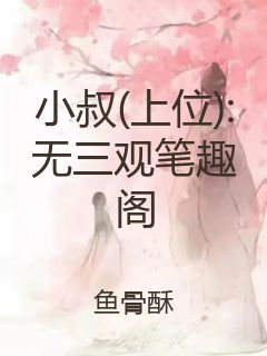 小叔(上位):无三观笔趣阁